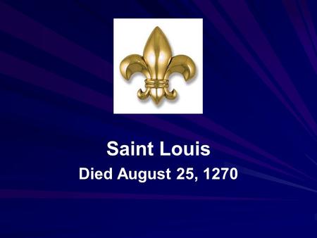 Saint Louis Died August 25, 1270. Louis IX (1214 – 1270), commonly known as Saint Louis, was King of France from 1226 until his death.