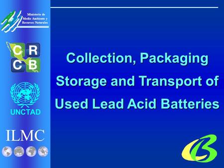 ILMC UNCTAD Ministerio de Medio Ambiente y Recursos Naturales Collection, Packaging Storage and Transport of Used Lead Acid Batteries.