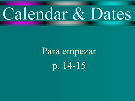 Calendar & Dates Para empezar p. 14-15. el calendario the calendar.