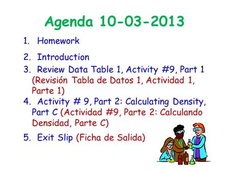 Agenda 10-03-2013 1. Homework 2. Introduction 3. Review Data Table 1, Activity #9, Part 1 (Revisión Tabla de Datos 1, Actividad 1, Parte 1) 4. Activity.