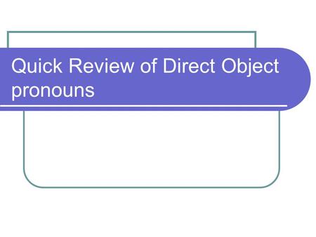 Quick Review of Direct Object pronouns. The direct object is the person or thing that receives the action of the verb. It answers the question who or.