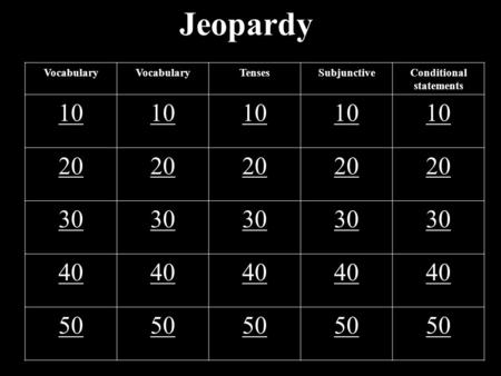 Jeopardy Vocabulary TensesSubjunctiveConditional statements 10 20 30 40 50.