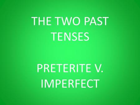 THE TWO PAST TENSES PRETERITE V. IMPERFECT.