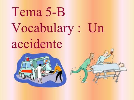 Tema 5-B Vocabulary : Un accidente el enfermero, la enfermera nurse.