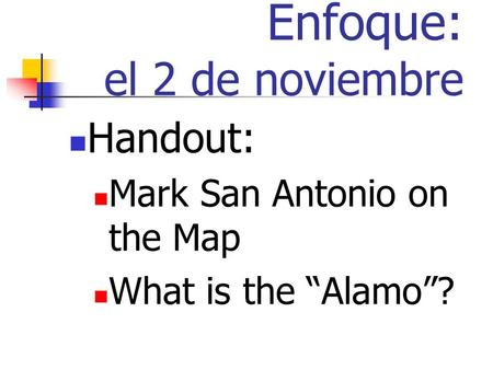 Enfoque: el 2 de noviembre Handout: Mark San Antonio on the Map What is the Alamo?
