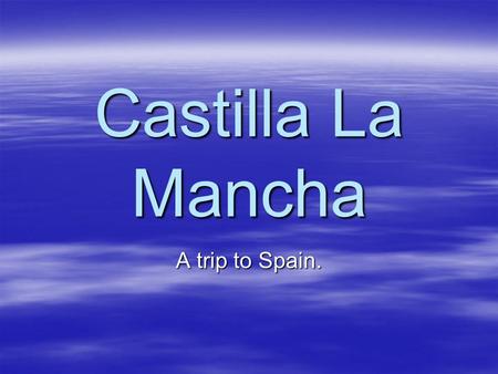 Castilla La Mancha A trip to Spain.. Castilla La Mancha Castilla La Mancha is a beautiful region in Spain. It is an autonomous community in Spain. This.