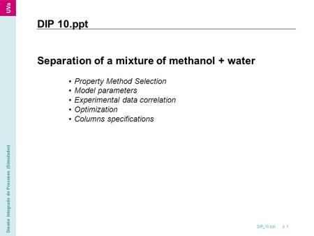 DIP_10.ppt p. 1 Diseño Integrado de Procesos (Simulador) DIP 10.ppt Separation of a mixture of methanol + water Property Method Selection Model parameters.