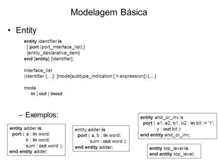 Modelagem Básica Entity –Exemplos: entity identifier is [ port (port_interface_list);] {entity_declarative_item} end [entity] [identifier]; Interface_list.