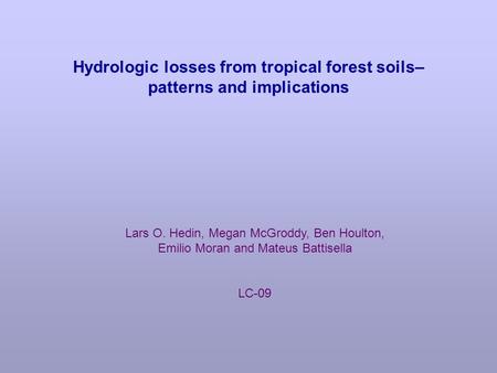 Hydrologic losses from tropical forest soils– patterns and implications Lars O. Hedin, Megan McGroddy, Ben Houlton, Emilio Moran and Mateus Battisella.