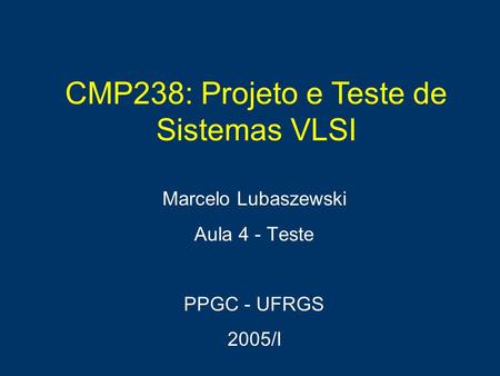 CMP238: Projeto e Teste de Sistemas VLSI Marcelo Lubaszewski Aula 4 - Teste PPGC - UFRGS 2005/I.