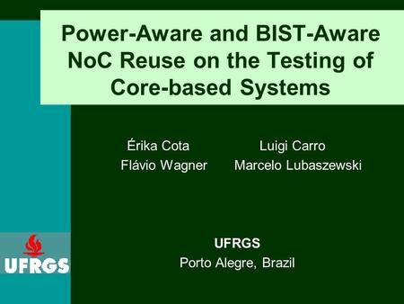 Power-Aware and BIST-Aware NoC Reuse on the Testing of Core-based Systems Érika Cota Luigi Carro Flávio WagnerMarcelo Lubaszewski UFRGS Porto Alegre, Brazil.
