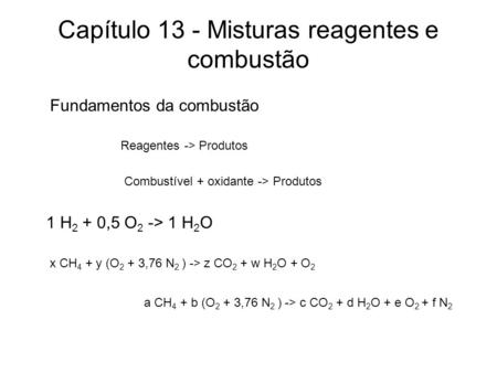 Capítulo 13 - Misturas reagentes e combustão Fundamentos da combustão Reagentes -> Produtos 1 H 2 + 0,5 O 2 -> 1 H 2 O Combustível + oxidante -> Produtos.