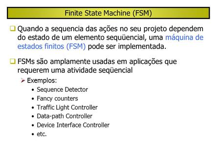 Finite State Machine (FSM) Quando a sequencia das ações no seu projeto dependem do estado de um elemento sequüencial, uma máquina de estados finitos (FSM)