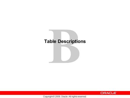 1 Copyright © 2009, Oracle. All rights reserved. B Table Descriptions.