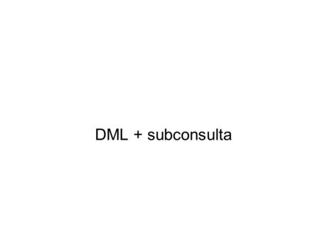 DML + subconsulta. COMBINAÇÃO DML INSERT UPDATE DELETE SUBCONSULTA SELECT WHERE atributo IN* (SELECT...)