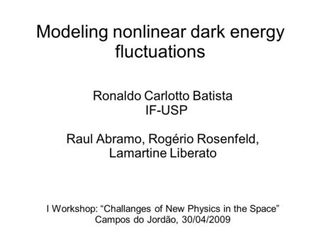 Modeling nonlinear dark energy fluctuations Ronaldo Carlotto Batista IF-USP Raul Abramo, Rogério Rosenfeld, Lamartine Liberato I Workshop: Challanges of.