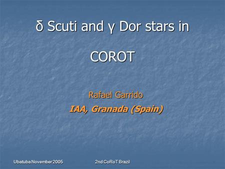 Ubatuba November 2005 2nd CoRoT Brazil δ Scuti and γ Dor stars in COROT Rafael Garrido IAA, Granada (Spain)