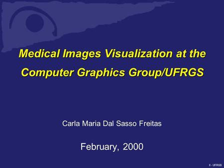 II - UFRGS Medical Images Visualization at the Computer Graphics Group/UFRGS Carla Maria Dal Sasso Freitas February, 2000.