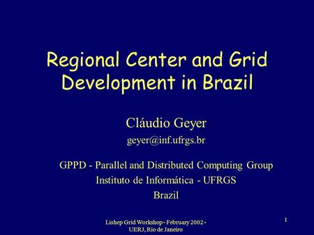 Lishep Grid Workshop - February 2002 - UERJ, Rio de Janeiro 1 Regional Center and Grid Development in Brazil Cláudio Geyer GPPD - Parallel.