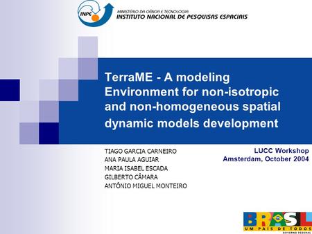 TerraME - A modeling Environment for non-isotropic and non-homogeneous spatial dynamic models development TIAGO GARCIA CARNEIRO ANA PAULA AGUIAR MARIA.