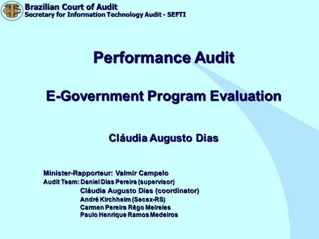 Brazilian Court of Audit Secretary for Information Technology Audit - SEFTI Performance Audit E-Government Program Evaluation Cláudia Augusto Dias Minister-Rapporteur: