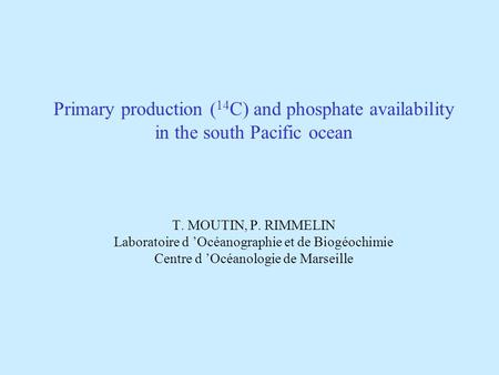 Primary production ( 14 C) and phosphate availability in the south Pacific ocean T. MOUTIN, P. RIMMELIN Laboratoire d Océanographie et de Biogéochimie.