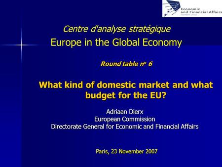 Round table n o 6 What kind of domestic market and what budget for the EU? Adriaan Dierx European Commission Directorate General for Economic and Financial.