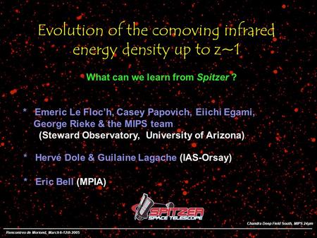 Evolution of the comoving infrared energy density up to z~1 * Emeric Le Floch, Casey Papovich, Eiichi Egami, George Rieke & the MIPS team (Steward Observatory,