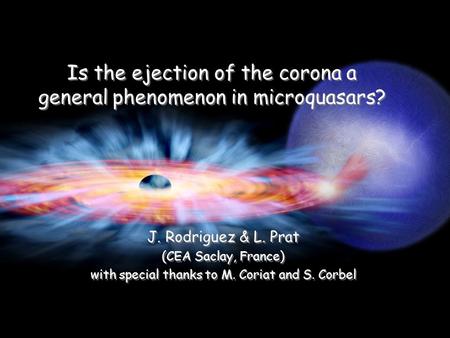 Copenhagen, Sep. 10 th 2008 Is the ejection of the corona a general phenomenon in microquasars? J. Rodriguez & L. Prat (CEA Saclay, France) with special.