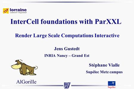 InterCell foundations with ParXXL Render Large Scale Computations Interactive Jens Gustedt INRIA Nancy – Grand Est AlGorille Stéphane Vialle Supélec Metz.