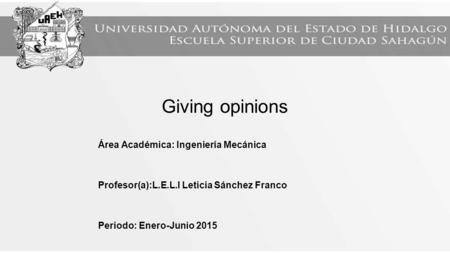 Giving opinions Área Académica: Ingeniería Mecánica Profesor(a):L.E.L.I Leticia Sánchez Franco Periodo: Enero-Junio 2015.