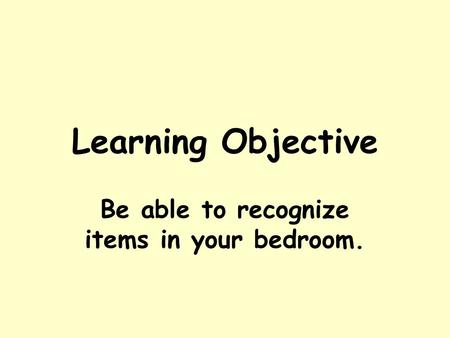 Learning Objective Be able to recognize items in your bedroom.