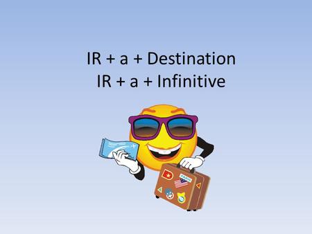 IR + a + Destination IR + a + Infinitive