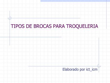 TIPOS DE BROCAS PARA TROQUELERIA Elaborado por ict_icm.