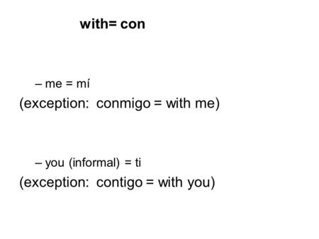 With= con –me = mí (exception: conmigo = with me) –you (informal) = ti (exception: contigo = with you)