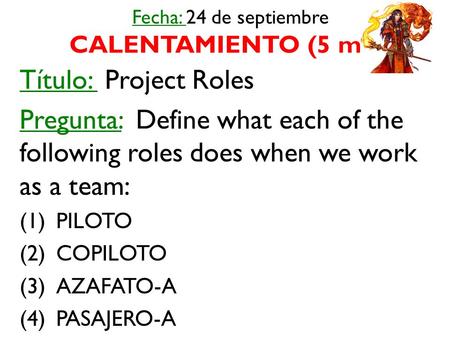 Fecha: 24 de septiembre CALENTAMIENTO (5 min) Título: Project Roles Pregunta: Define what each of the following roles does when we work as a team: (1)PILOTO.