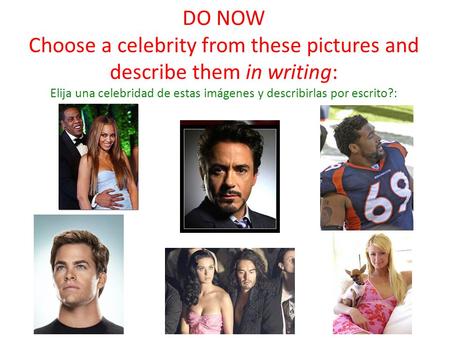 DO NOW Choose a celebrity from these pictures and describe them in writing: Elija una celebridad de estas imágenes y describirlas por escrito?: