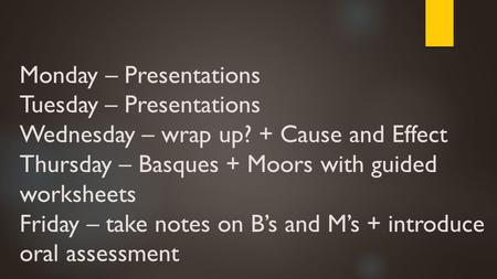 Monday – Presentations Tuesday – Presentations Wednesday – wrap up? + Cause and Effect Thursday – Basques + Moors with guided worksheets Friday – take.