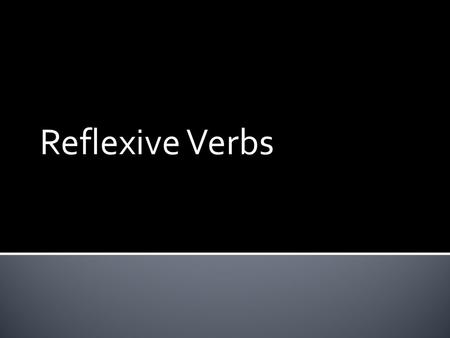 Reflexive Verbs  Reflexive verbs are used to tell that a person does something to or for him- or herself.