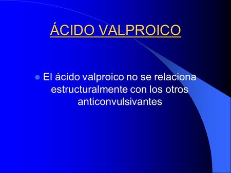ÁCIDO VALPROICO El ácido valproico no se relaciona estructuralmente con los otros anticonvulsivantes.