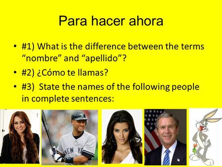 Para hacer ahora #1) What is the difference between the terms “nombre” and “apellido”? #2) ¿Cómo te llamas? #3) State the names of the following people.