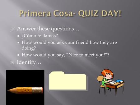  Answer these questions…  ¿Cómo te llamas?  How would you ask your friend how they are doing?  How would you say, “Nice to meet you!”?  Identify…
