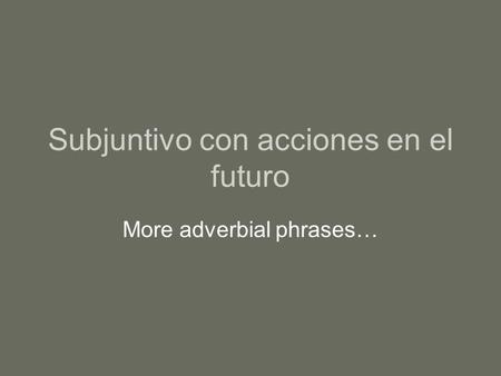 Subjuntivo con acciones en el futuro More adverbial phrases…