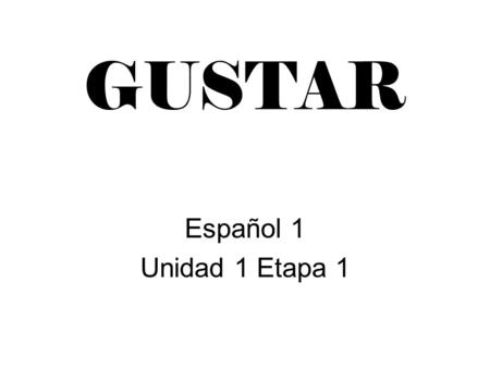 GUSTAR Español 1 Unidad 1 Etapa 1. GUSTAR means : TO BE PLEASING, TO LIKE.