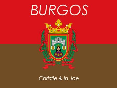 BURGOS Christie & In Jae. Location General Information  Located in Castile and Leon  Capital of the province of Burgos  About 180,000 residents in.