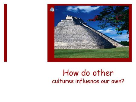 How do other cultures influence our own? ¿Quienes fueron los Aztecas? (Who were the Aztecs?)  Talk to your friends about it.