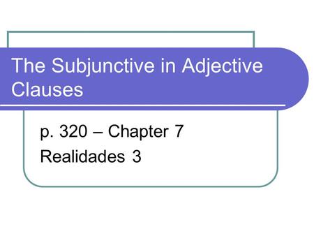 The Subjunctive in Adjective Clauses p. 320 – Chapter 7 Realidades 3.