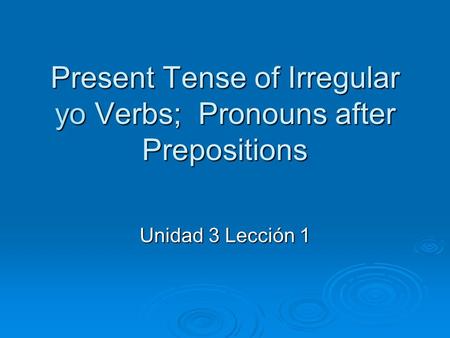 Present Tense of Irregular yo Verbs; Pronouns after Prepositions Unidad 3 Lección 1.