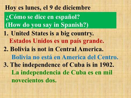 Hoy es lunes, el 9 de diciembre 1.United States is a big country. 2. Bolivia is not in Central America. 3. The independence of Cuba is in 1902. Estados.