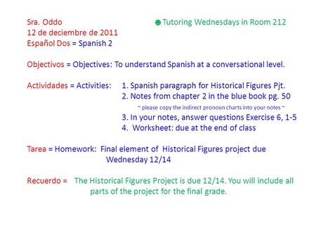 Sra. Oddo ☻ Tutoring Wednesdays in Room 212 12 de deciembre de 2011 Español Dos = Spanish 2 Objectivos = Objectives: To understand Spanish at a conversational.